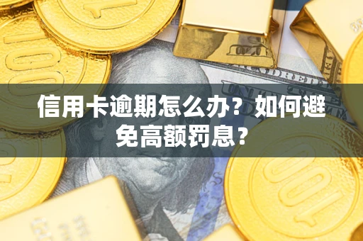 武汉信用卡逾期怎么办？如何避免高额罚息？