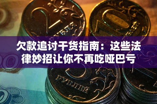 武汉欠款追讨干货指南：这些法律妙招让你不再吃哑巴亏