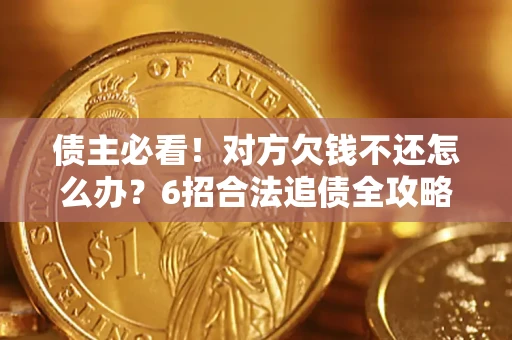 武汉债主必看！对方欠钱不还怎么办？6招合法追债全攻略