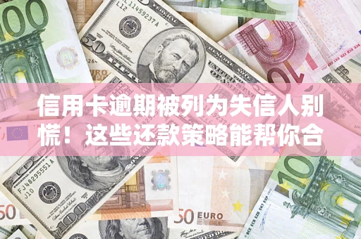 武汉信用卡逾期被列为失信人别慌！这些还款策略能帮你合法止损