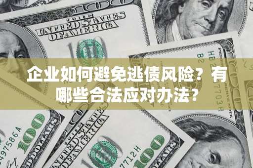 武汉企业如何避免逃债风险？有哪些合法应对办法？