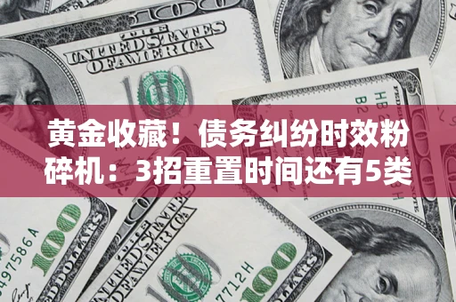 武汉黄金收藏！债务纠纷时效粉碎机：3招重置时间还有5类不设年限的特殊债务