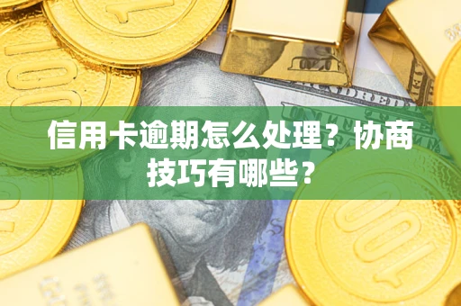 武汉信用卡逾期怎么处理？协商技巧有哪些？