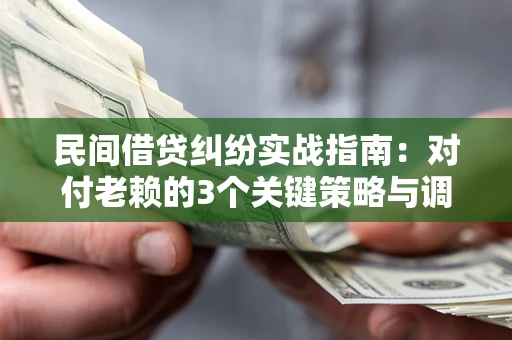 武汉民间借贷纠纷实战指南：对付老赖的3个关键策略与调解盲区解析