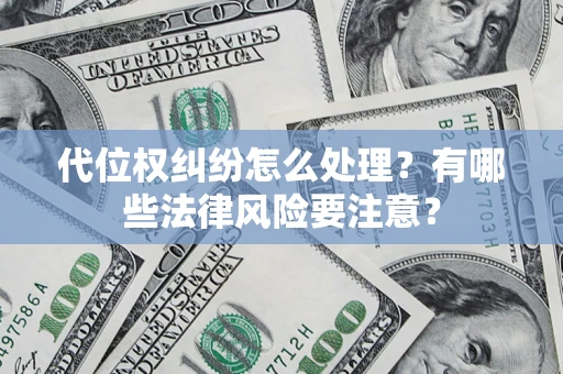 武汉代位权纠纷怎么处理？有哪些法律风险要注意？