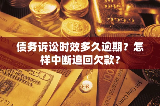 武汉债务诉讼时效多久逾期？怎样中断追回欠款？