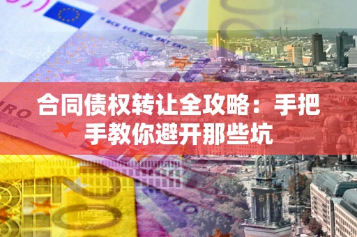 武汉合同债权转让全攻略：手把手教你避开那些坑