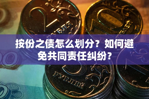 武汉按份之债怎么划分？如何避免共同责任纠纷？