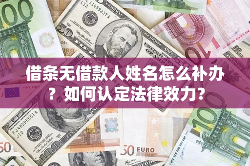 武汉借条无借款人姓名怎么补办？如何认定法律效力？