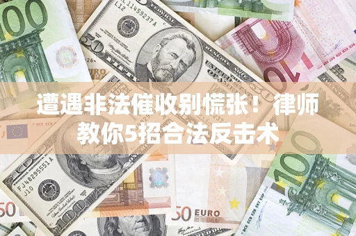 武汉遭遇非法催收别慌张！律师教你5招合法反击术