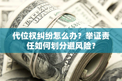 武汉代位权纠纷怎么办？举证责任如何划分避风险？