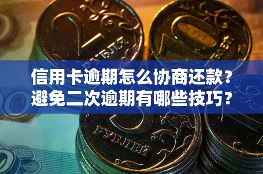 武汉信用卡逾期怎么协商还款？避免二次逾期有哪些技巧？