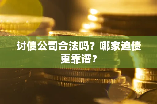 武汉讨债公司合法吗？哪家追债更靠谱？