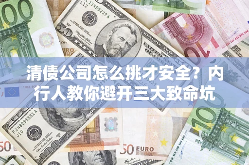 武汉清债公司怎么挑才安全?内行人教你避开三大致命坑 武汉清债公司怎么挑才安全?内行人教你避开三大致命坑