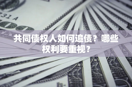 武汉共同债权人如何追债？哪些权利要重视？