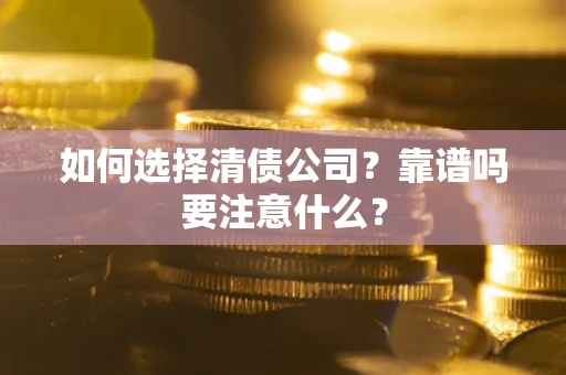 武汉如何选择清债公司？靠谱吗要注意什么？