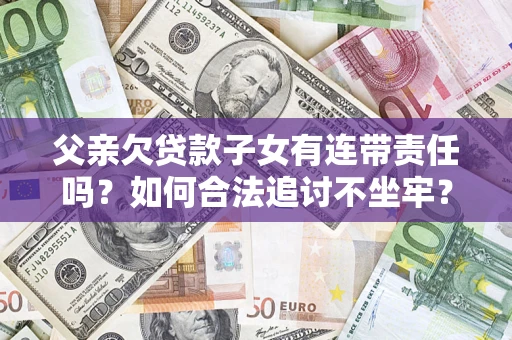武汉父亲欠贷款子女有连带责任吗？如何合法追讨不坐牢？