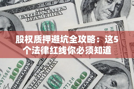 武汉股权质押避坑全攻略：这5个法律红线你必须知道