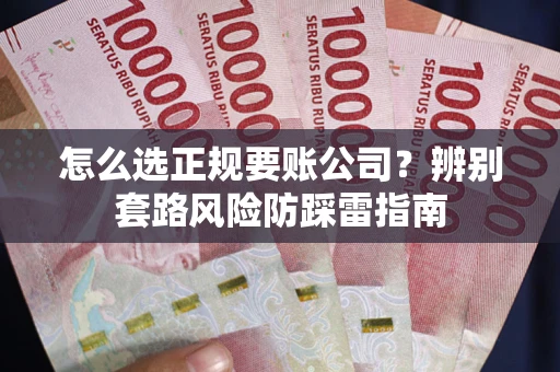 武汉怎么选正规要账公司？辨别套路风险防踩雷指南
