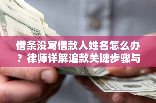 武汉借条没写借款人姓名怎么办？律师详解追款关键步骤与证据链构建