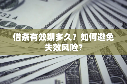 武汉借条有效期多久？如何避免失效风险？