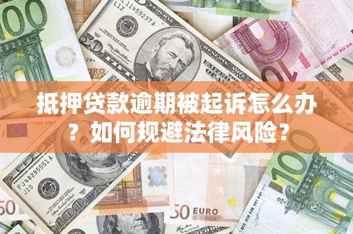武汉抵押贷款逾期被起诉怎么办？如何规避法律风险？