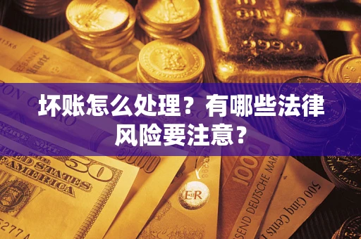 武汉坏账怎么处理？有哪些法律风险要注意？