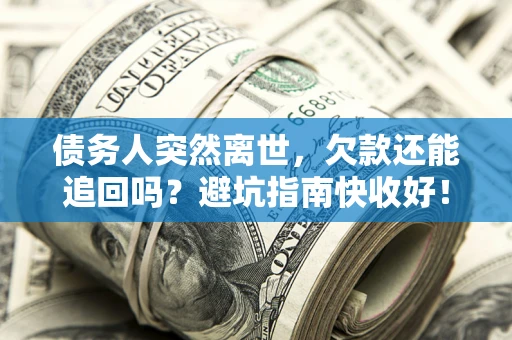 武汉债务人突然离世，欠款还能追回吗？避坑指南快收好！