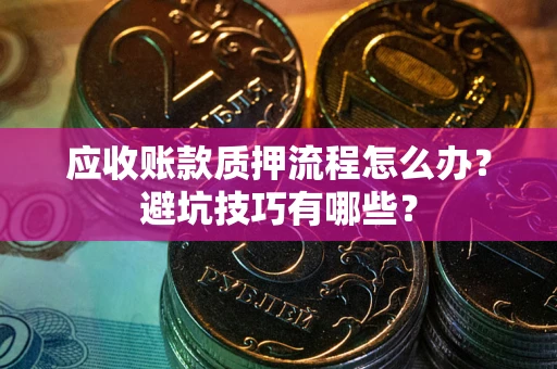 武汉应收账款质押流程怎么办？避坑技巧有哪些？