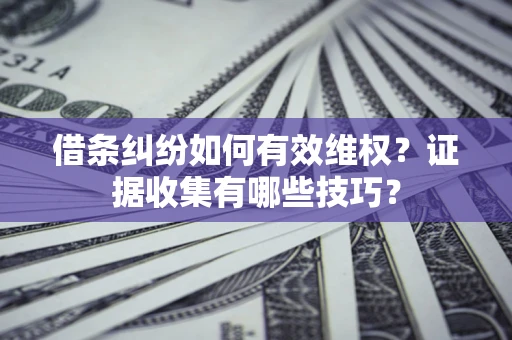 武汉借条纠纷如何有效维权？证据收集有哪些技巧？