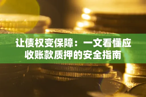 武汉让债权变保障：一文看懂应收账款质押的安全指南