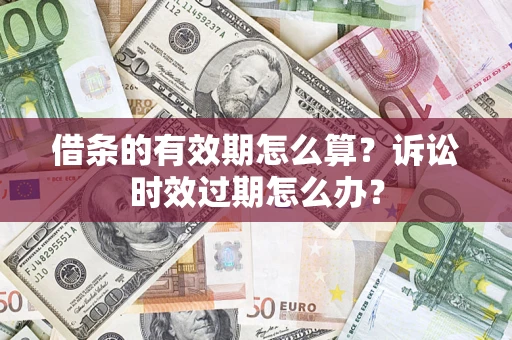 武汉借条的有效期怎么算？诉讼时效过期怎么办？