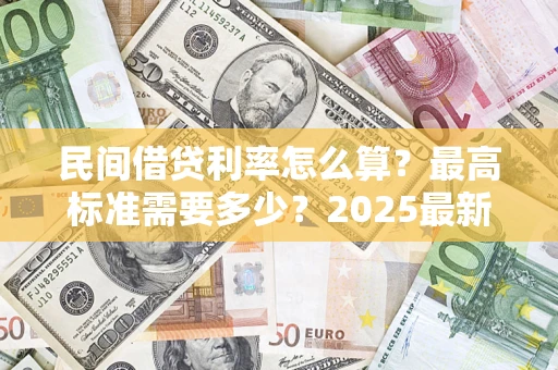 武汉民间借贷利率怎么算？最高标准需要多少？2025最新避坑指南