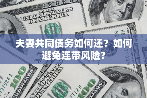 武汉夫妻共同债务如何还？如何避免连带风险？