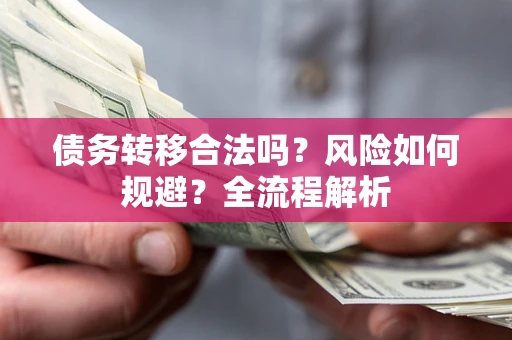 武汉债务转移合法吗？风险如何规避？全流程解析