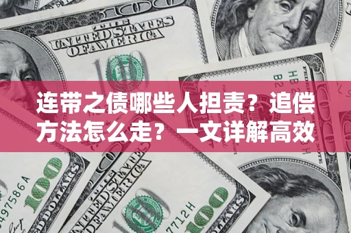 武汉连带之债哪些人担责？追偿方法怎么走？一文详解高效维权流程