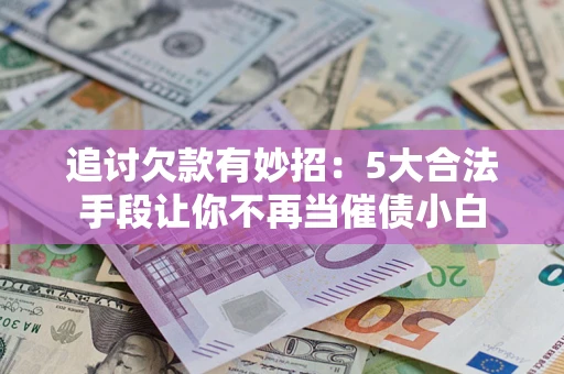 武汉追讨欠款有妙招：5大合法手段让你不再当催债小白