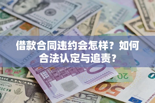 武汉借款合同违约会怎样？如何合法认定与追责？