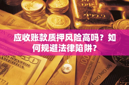 武汉应收账款质押风险高吗？如何规避法律陷阱？