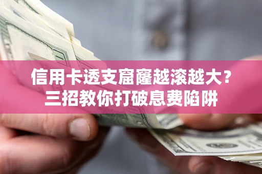 武汉信用卡透支窟窿越滚越大？三招教你打破息费陷阱