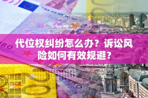 武汉代位权纠纷怎么办？诉讼风险如何有效规避？