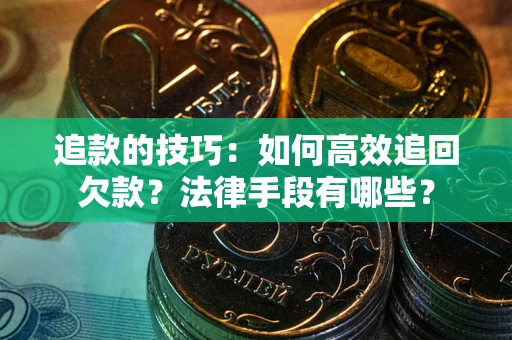 武汉追款的技巧：如何高效追回欠款？法律手段有哪些？