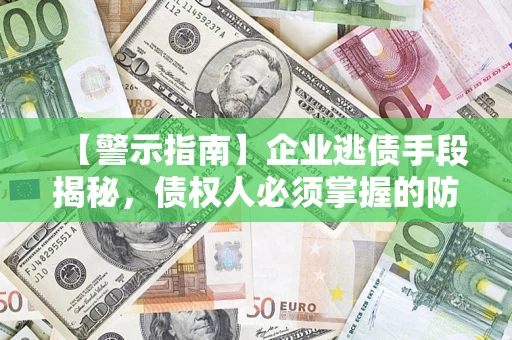 武汉【警示指南】企业逃债手段揭秘，债权人必须掌握的防坑宝典