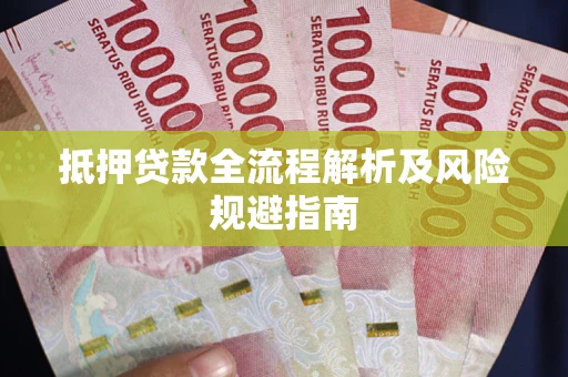武汉抵押贷款全流程解析及风险规避指南