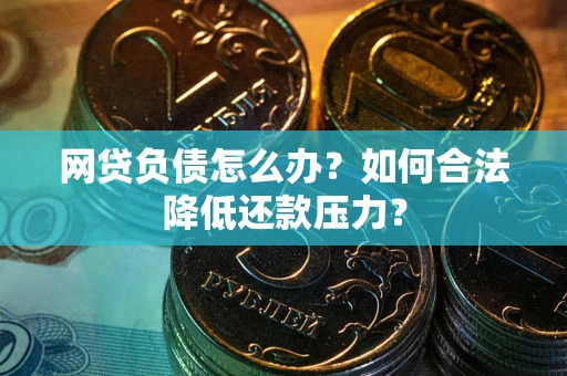 武汉网贷负债怎么办？如何合法降低还款压力？