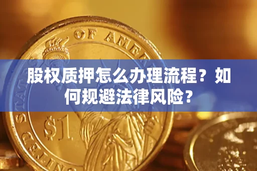 武汉股权质押怎么办理流程？如何规避法律风险？