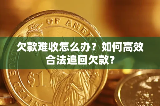 武汉欠款难收怎么办？如何高效合法追回欠款？