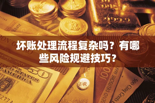 武汉坏账处理流程复杂吗？有哪些风险规避技巧？