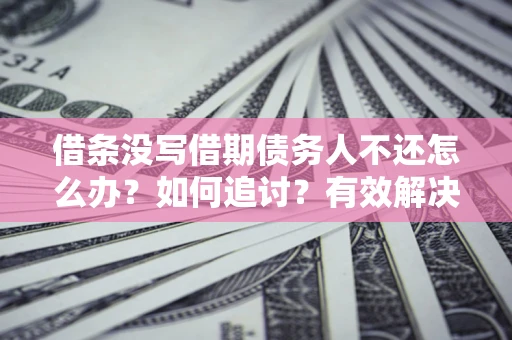 武汉借条没写借期债务人不还怎么办？如何追讨？有效解决方案！