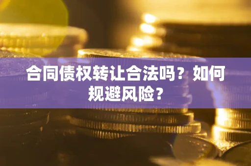 武汉合同债权转让合法吗?如何规避风险? 武汉合同债权转让合法吗?如何规避风险?